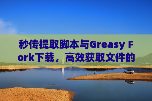 秒传提取脚本与Greasy Fork下载,高效获取文件的利器 秒传提取脚本与Greasy Fork下载,高效获取文件的利器